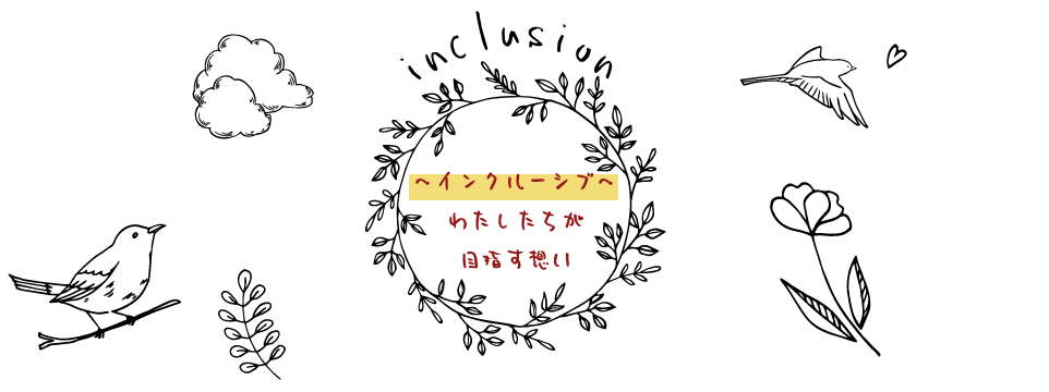 わたしたちのテーマは「インクルーシブ」です